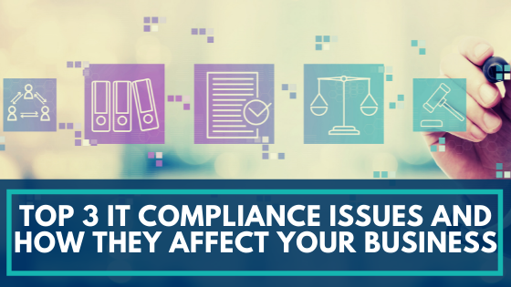 Top 3 It Compliance Issues And How They Affect Your Business